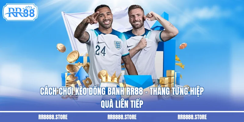Cách Chơi Kèo Đồng Banh RR88 - Thắng Từng Hiệp, Quà Liên Tiếp