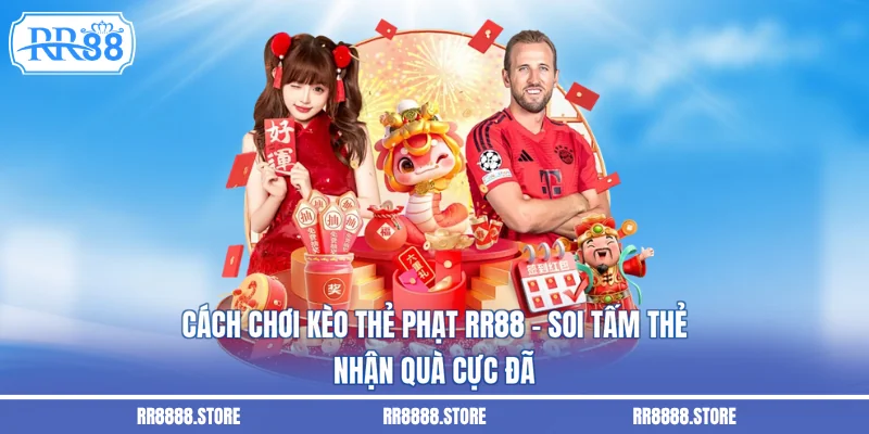 Cách Chơi Kèo Thẻ Phạt RR88 - Soi Tấm Thẻ, Nhận Quà Cực Đã