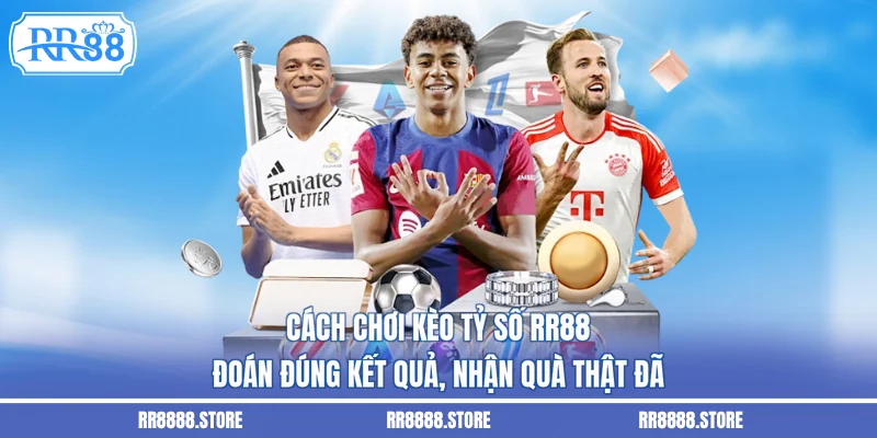 Cách Chơi Kèo Tỷ Số RR88 - Đoán Đúng Kết Quả, Nhận Quà Thật Đã