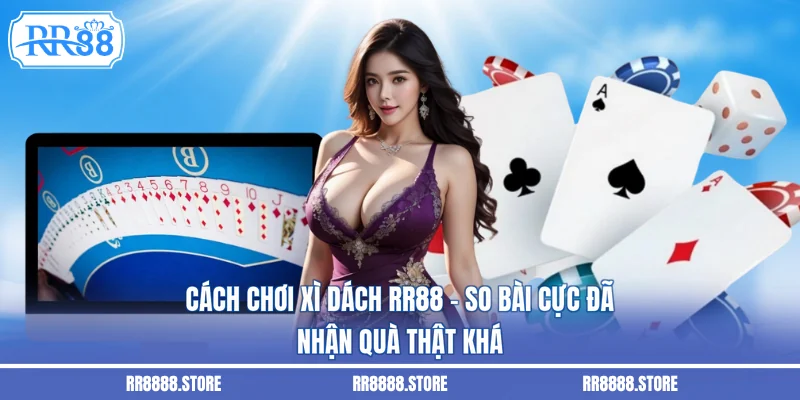 Cách Chơi Xì Dách RR88 – So Bài Cực Đã, Nhận Quà Thật Khá