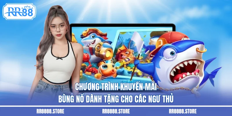 Chương trình khuyến mãi bùng nổ dành tặng cho các ngư thủ