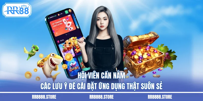 Hội viên cần nắm các lưu ý để cài đặt ứng dụng thật suôn sẻ