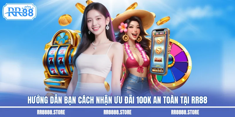 Hướng dẫn bạn cách nhận ưu đãi 100k an toàn tại RR88