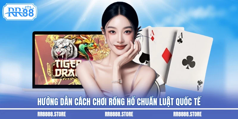 Hướng dẫn cách chơi rồng hổ chuẩn luật quốc tế
