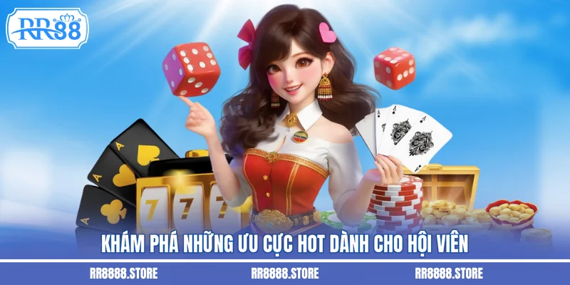 Khám phá những ưu cực hot dành cho hội viên