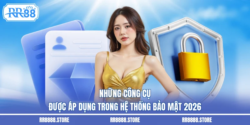 Những công cụ được áp dụng trong hệ thống bảo mật 2026