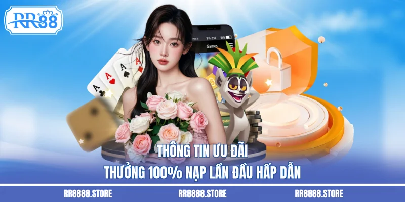 Thông tin ưu đãi thưởng 100% nạp lần đầu hấp dẫn