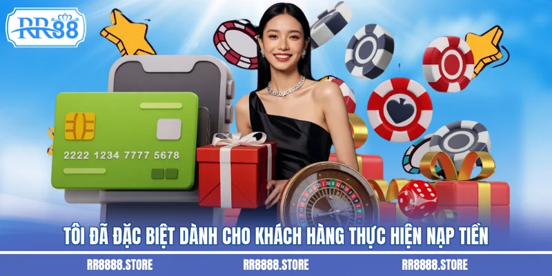 Tôi đã đặc biệt dành cho khách hàng thực hiện nạp tiền