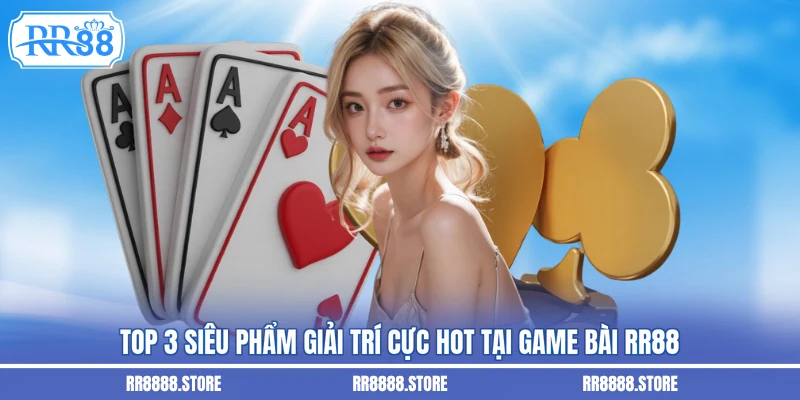 Top 3 siêu phẩm giải trí cực hot tại game bài RR88